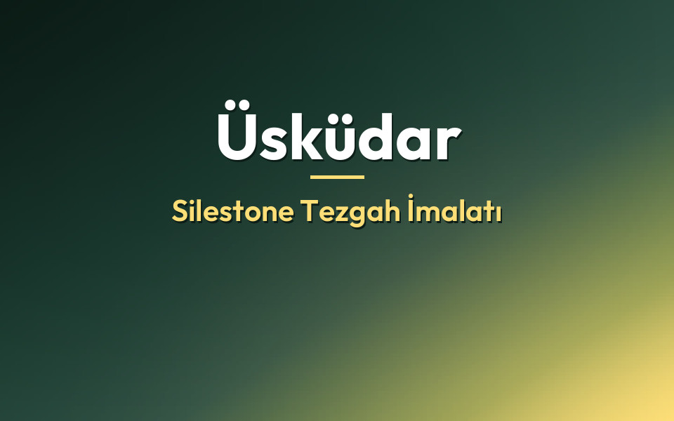 Üsküdar Silestone Tezgah İmalatı