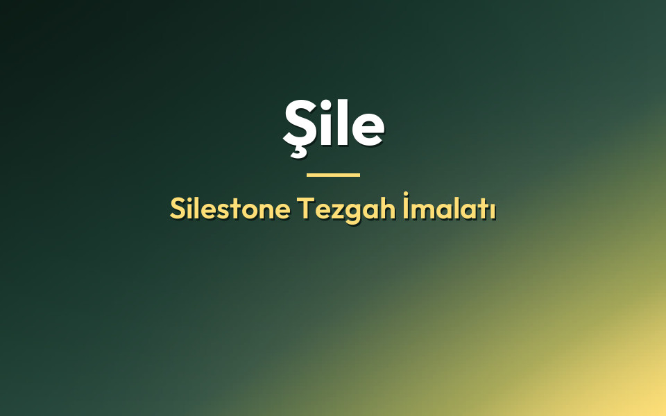 Şile Silestone Tezgah İmalatı