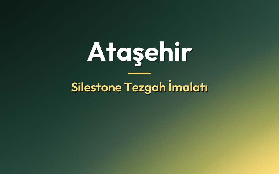 Ataşehir Silestone Tezgah İmalatı