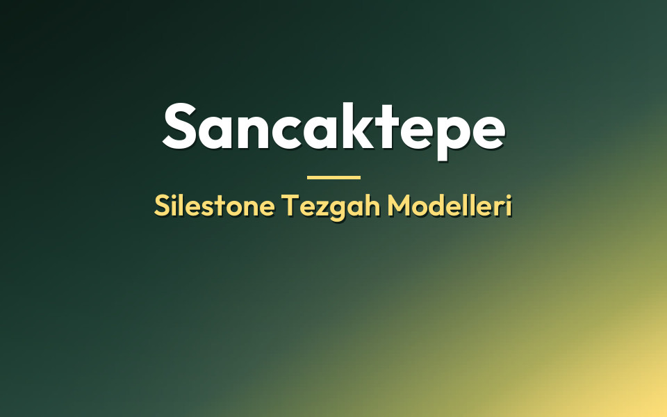 Sancaktepe Silestone Tezgah Modelleri