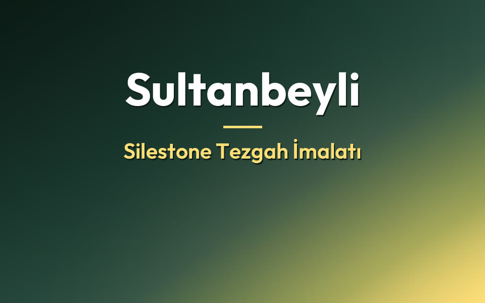 Sultanbeyli Silestone Tezgah İmalatı