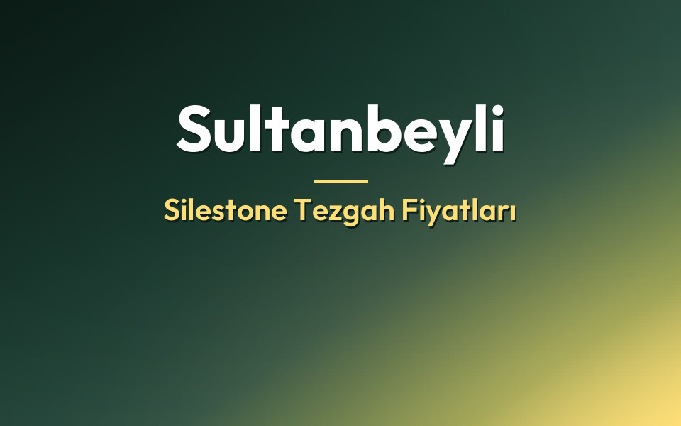 Sultanbeyli Silestone Tezgah Fiyatları